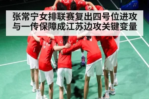 张常宁女排联赛复出四号位进攻与一传保障成江苏边攻关键变量